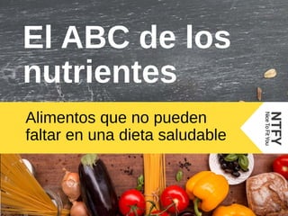 El ABC de los
nutrientes
Alimentos que no pueden
faltar en una dieta saludable
 