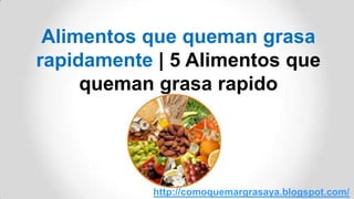 Alimentos que queman grasa
rapidamente | 5 Alimentos que
queman grasa rapido
http://comoquemargrasaya.blogspot.com/
 