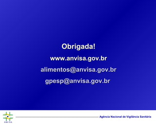 Agência Nacional de Vigilância Sanitária
Obrigada!Obrigada!
www.anvisa.gov.brwww.anvisa.gov.br
alimentos@anvisa.gov.bralimentos@anvisa.gov.br
gpesp@anvisa.gov.brgpesp@anvisa.gov.br
 