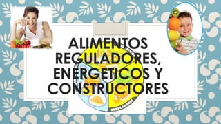 ALIMENTOS
REGULADORES,
ENERGETICOS Y
CONSTRUCTORES
 