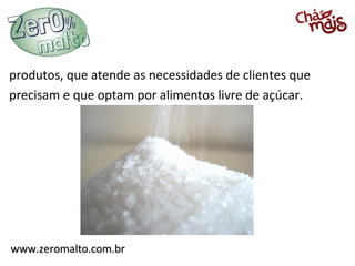 produtos, que atende as necessidades de clientes que
precisam e que optam por alimentos livre de açúcar.




www.zeromalto.com.br
 