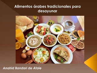 Anahid Bandari de Ataie
Alimentos árabes tradicionales para
desayunar
 
