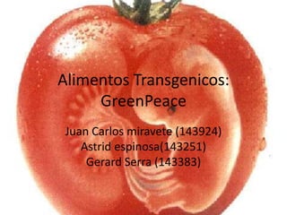 Alimentos Transgenicos:
     GreenPeace
 Juan Carlos miravete (143924)
    Astrid espinosa(143251)
     Gerard Serra (143383)
 