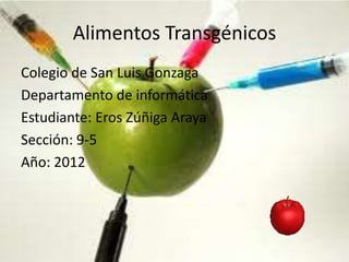 Alimentos Transgénicos
Colegio de San Luis Gonzaga
Departamento de informática
Estudiante: Eros Zúñiga Araya
Sección: 9-5
Año: 2012
 