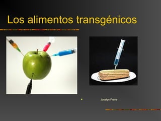 Los alimentos transgénicos
 Joselyn Freire
 