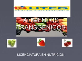 ALIMENTOSALIMENTOS
TRANSGENICOSTRANSGENICOS
LICENCIATURA EN NUTRICION
 