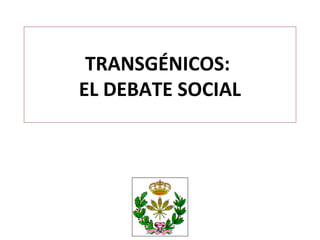 TRANSGÉNICOS:
EL DEBATE SOCIAL
 