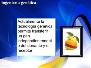 Actualmente la
tecnología genética
permite transferir
un gen
independientement
e del donante y el
receptor
 