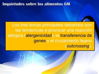 Los tres temas principales debatidos son
    las tendencias a provocar una reacción
alérgica (alergenicidad), la transferencia de
              genes y el cruzamiento lejano
                                (outcrossing).
 