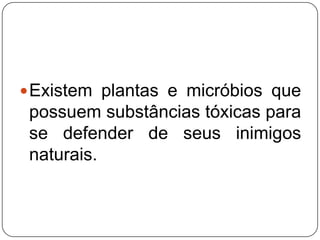 Existem plantas e micróbios que
possuem substâncias tóxicas para
se defender de seus inimigos
naturais.
 