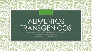 ALIMENTOS 
TRANSGÉNICOS 
Benemérita Universidad Autónoma de Puebla 
Facultad de administración 
Alejandra Cortés Ramos 
 