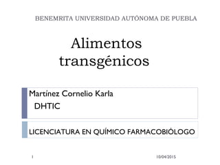 Alimentos
transgénicos
BENEMRITA UNIVERSIDAD AUTÓNOMA DE PUEBLA
Martínez Cornelio Karla
DHTIC
LICENCIATURA EN QUÍMICO FARMACOBIÓLOGO
10/04/20151
 