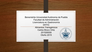 Benemérita Universidad Autónoma de Puebla
Facultad de Administración
Licenciatura en Gastronomía
DHTIC
Alimentos Transgénicos
Carlos Bravo Ortiz
201526559
Otoño 2015
 
