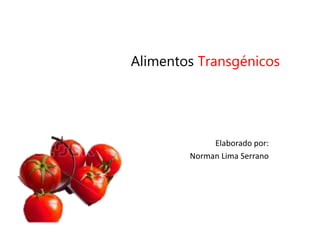 Alimentos Transgénicos
Elaborado por:
Norman Lima Serrano
 