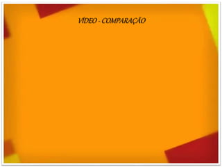 VÍDEO - COMPARAÇÃO
 