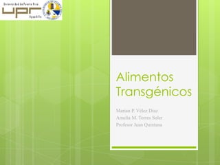 Alimentos
Transgénicos
Marian P. Vélez Díaz
Amelia M. Torres Soler
Profesor Juan Quintana
 