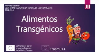 Alimentos
Transgénicos
Proyecto Erasmus+
VIAJE ENTRE CULTURAS: LA EUROPA DE LOS CONTRASTES
2014-2016
 