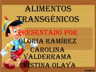 Alimentos
transgénicos
Presentado por
Gloria Ramírez
Carolina
Valderrama
Cristina Olaya
 