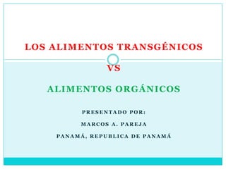 LOS ALIMENTOS TRANSGÉNICOS
VS
ALIMENTOS ORGÁNICOS
PRESENTADO POR:
MARCOS A. PAREJA

PANAMÁ, REPUBLICA DE PANAMÁ

 