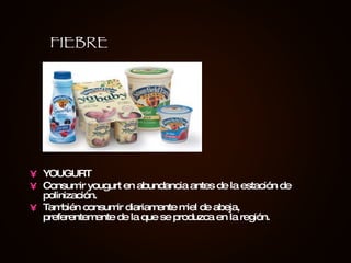 YOUGURT Consumir yougurt en abundancia antes de la estación de polinización.  También consumir diariamente miel de abeja, preferentemente de la que se produzca en la región.   FIEBRE 