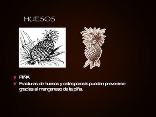 PIÑA Fracturas de huesos y osteoporosis pueden prevenirse gracias al manganeso de la piña. HUESOS 