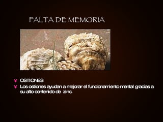 OSTIONES Los ostiones ayudan a mejorar el funcionamiento mental gracias a su alto contenido de  zinc.   FALTA DE MEMORIA 