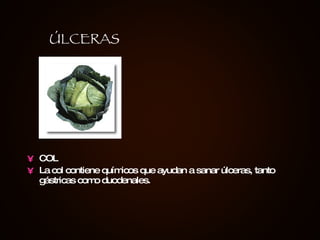 COL La col contiene químicos que ayudan a sanar úlceras, tanto gástricas como duodenales.   ÚLCERAS 