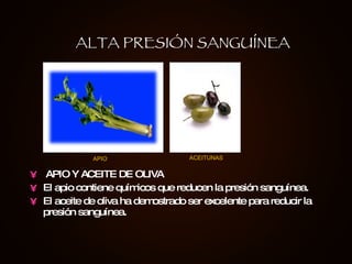 APIO Y ACEITE DE OLIVA El apio contiene químicos que reducen la presión sanguínea.  El aceite de oliva ha demostrado ser excelente para reducir la presión sanguínea. ALTA PRESIÓN SANGUÍNEA APIO ACEITUNAS 