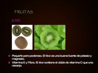 Pequeño pero poderoso. El kiwi es una buena fuente de potasio y magnesio. Vitamina E y Fibra. El kiwi contiene el doble de vitamina C que una naranja.  KIWI FRUTAS 