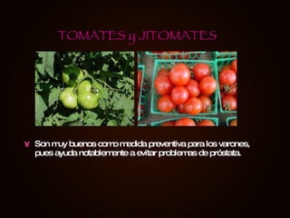 Son muy buenos como medida preventiva para los varones, pues ayuda notablemente a evitar problemas de próstata. TOMATES y JITOMATES 