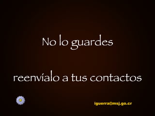 No lo guardes reenvíalo a tus contactos [email_address] 