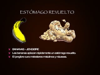 BANANAS - JENGIBRE Las bananas aplacan rápidamente un estómago revuelto.  El jengibre cura malestares matutinos y náuseas.   ESTÓMAGO REVUELTO 