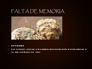 OSTIONES Los ostiones ayudan a mejorar el funcionamiento mental gracias a su alto contenido de  zinc.   FALTA DE MEMORIA 