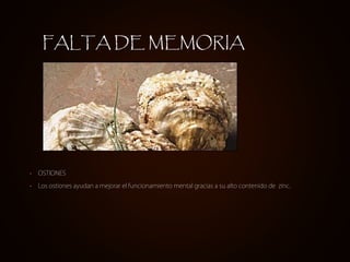 FALTA DE MEMORIA




•   OSTIONES

•   Los ostiones ayudan a mejorar el funcionamiento mental gracias a su alto contenido de zinc.
 