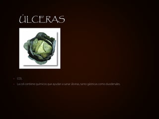 ÚLCERAS




•   COL

•   La col contiene químicos que ayudan a sanar úlceras, tanto gástricas como duodenales.
 