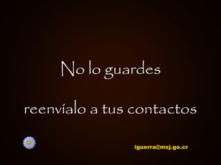 No lo guardes

reenvíalo a tus contactos

               iguerra@msj.go.cr
 