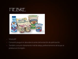 FIEBRE




•   YOUGURT
•   Consumir yougurt en abundancia antes de la estación de polinización.
•   También consumir diariamente miel de abeja, preferentemente de la que se
    produzca en la región.
 