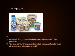 YOUGURT Consumir yougurt en abundancia antes de la estación de polinización.  También consumir diariamente miel de abeja, preferentemente de la que se produzca en la región.  FIEBRE 