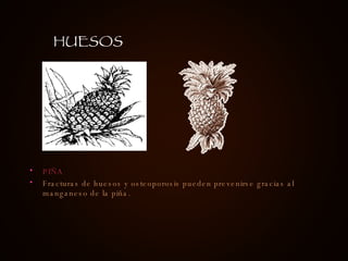 PIÑA Fracturas de huesos y osteoporosis pueden prevenirse gracias al manganeso de la piña. HUESOS 