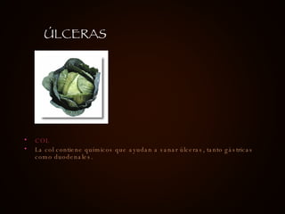 COL La col contiene químicos que ayudan a sanar úlceras, tanto gástricas como duodenales.  ÚLCERAS 