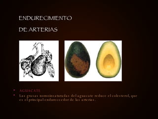 AGUACATE Las grasas nomoinsaturadas del aguacate reduce el colesterol, que es el principal endureceedor de las arterias. ENDURECIMIENTO DE ARTERIAS 