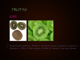 Pequeño pero poderoso. El kiwi es una buena fuente de potasio y magnesio. Vitamina E y Fibra. El kiwi contiene el doble de vitamina C que una naranja.  KIWI FRUTAS 