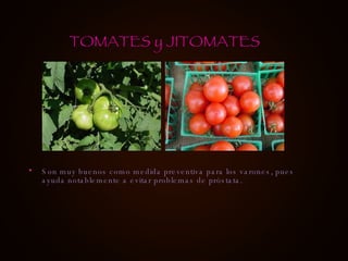 Son muy buenos como medida preventiva para los varones, pues ayuda notablemente a evitar problemas de próstata. TOMATES y JITOMATES 
