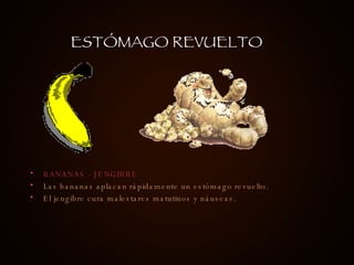 BANANAS - JENGIBRE Las bananas aplacan rápidamente un estómago revuelto.  El jengibre cura malestares matutinos y náuseas.  ESTÓMAGO REVUELTO 