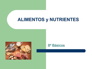 ALIMENTOS y NUTRIENTES
8º Básicos
 