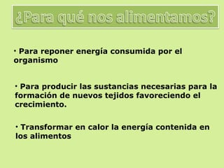 Para reponer energía consumida por el organismo Para producir las sustancias necesarias para la formación de nuevos tejidos favoreciendo el crecimiento. Transformar en calor la energía contenida en los alimentos 