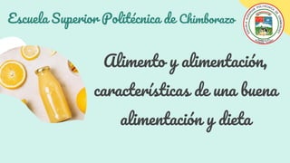 Escuela Superior Politécnica de Chimborazo
Alimento y alimentación,
características de una buena
alimentación y dieta
 