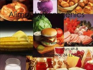 Aliments transgènics


                  Nom:Carla Borau
                        Curs:4º-B
     Data de lliurement: 24-11-11
 