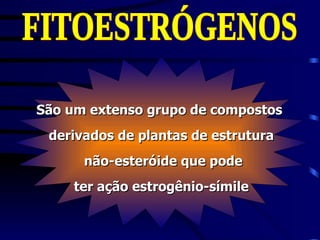 São um extenso grupo de compostos
 derivados de plantas de estrutura
      não-esteróide que pode
     ter ação estrogênio-símile
 