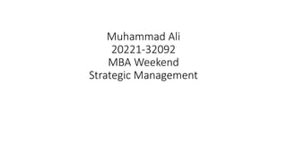 Muhammad Ali
20221-32092
MBA Weekend
Strategic Management
 